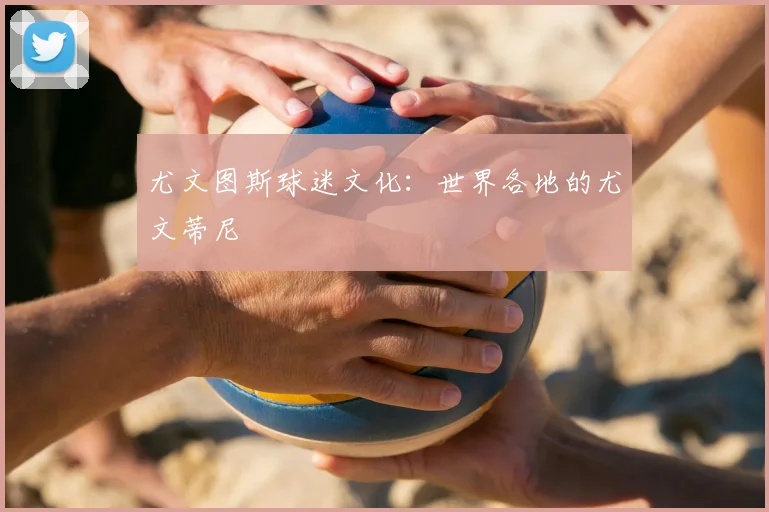 尤文图斯球迷文化：世界各地的尤文蒂尼