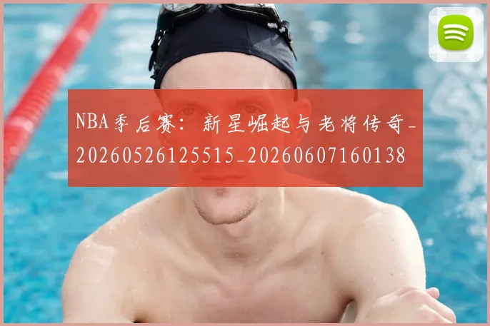 NBA季后赛：新星崛起与老将传奇_20260526125515_20260607160138