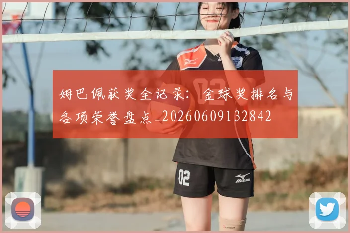 姆巴佩获奖全记录：金球奖排名与各项荣誉盘点_20260609132842