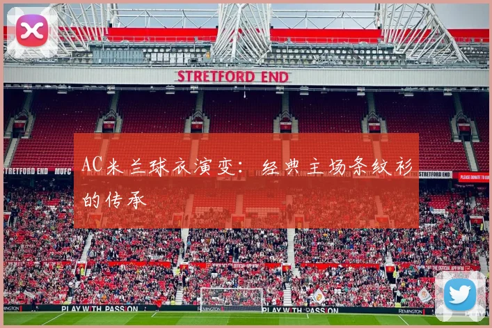 AC米兰球衣演变：经典主场条纹衫的传承