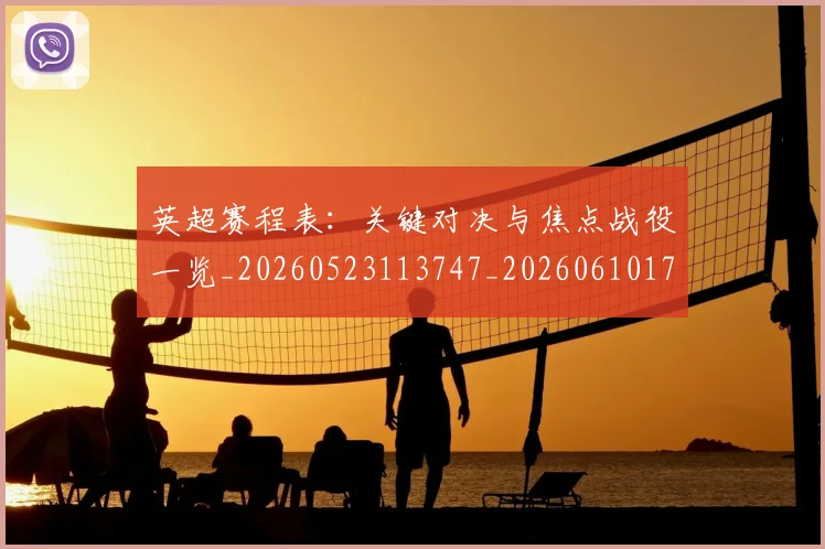 英超赛程表：关键对决与焦点战役一览_20260523113747_20260610170104