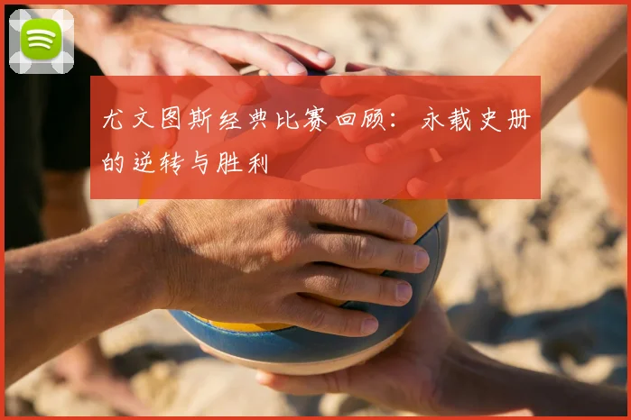 尤文图斯经典比赛回顾:永载史册的逆转与胜利
