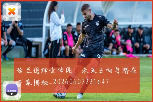 哈兰德转会传闻：未来去向与潜在下家揭秘_20260603221647