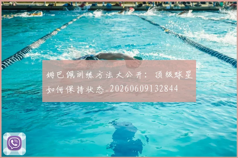 姆巴佩训练方法大公开：顶级球星如何保持状态_20260609132844