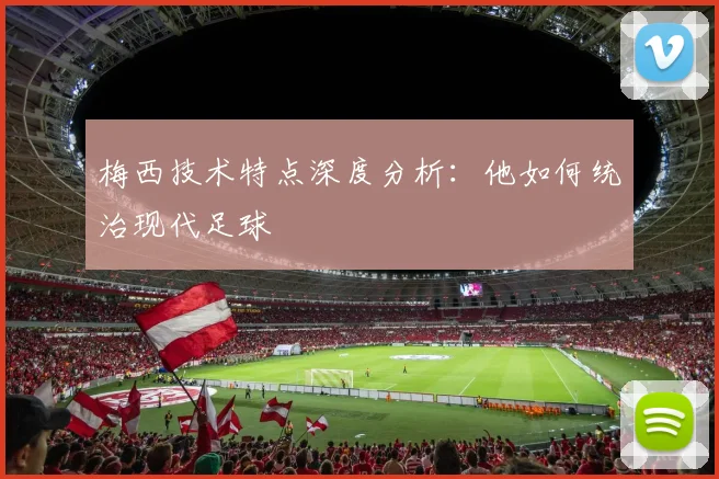 梅西技术特点深度分析：他如何统治现代足球