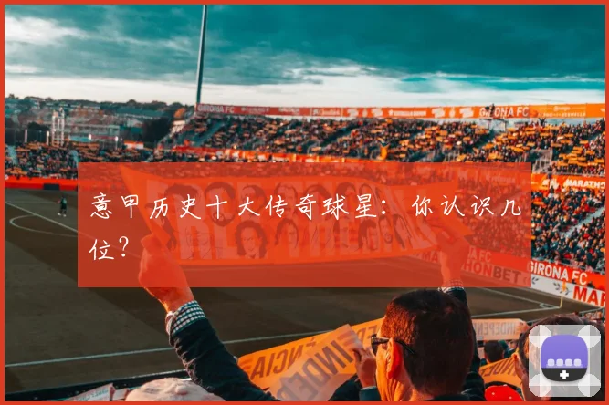 意甲历史十大传奇球星：你认识几位？