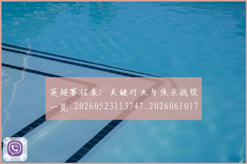 英超赛程表：关键对决与焦点战役一览_20260523113747_20260610170104
