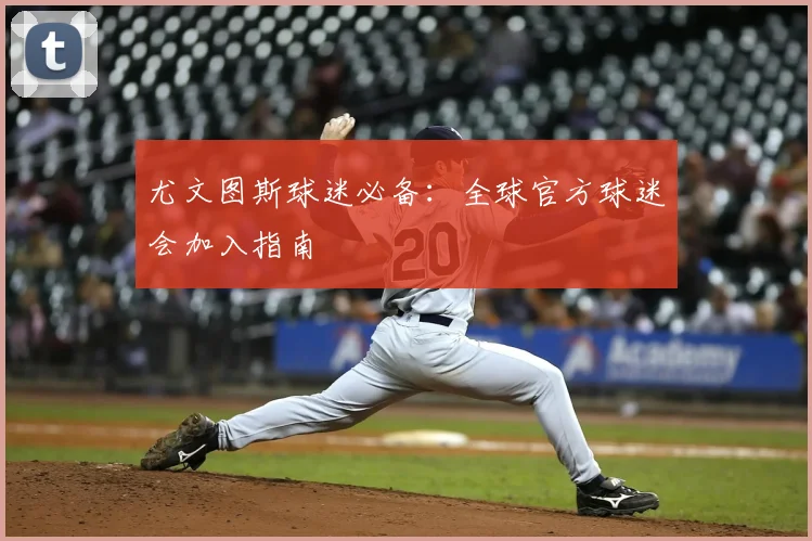 尤文图斯球迷必备：全球官方球迷会加入指南