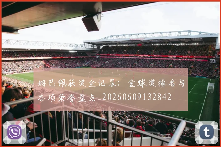 姆巴佩获奖全记录：金球奖排名与各项荣誉盘点_20260609132842